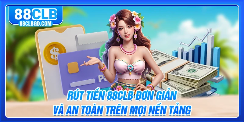 Rút Tiền 88CLB Đơn Giản Và An Toàn Trên Mọi Nền Tảng