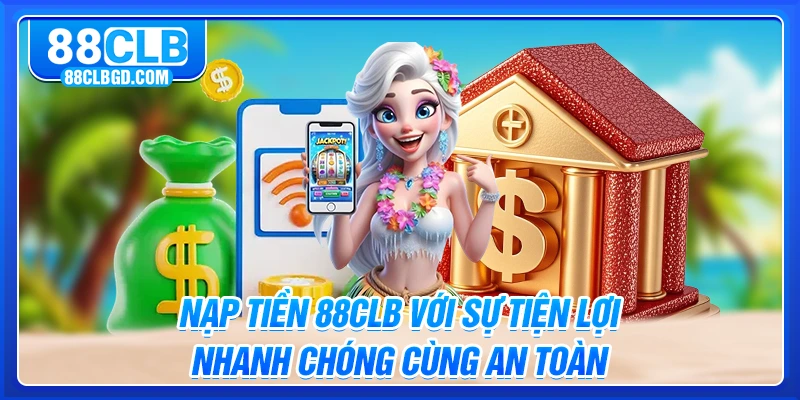 Nạp Tiền 88CLB Với Sự Tiện Lợi, Nhanh Chóng Cùng An Toàn