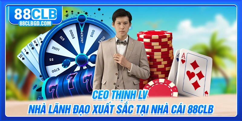CEO Thịnh LV | Nhà Lãnh Đạo Xuất Sắc Tại Nhà Cái 88CLB