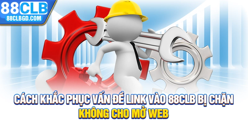 Cách khắc phục vấn đề link vào 88CLB bị chặn không cho mở web