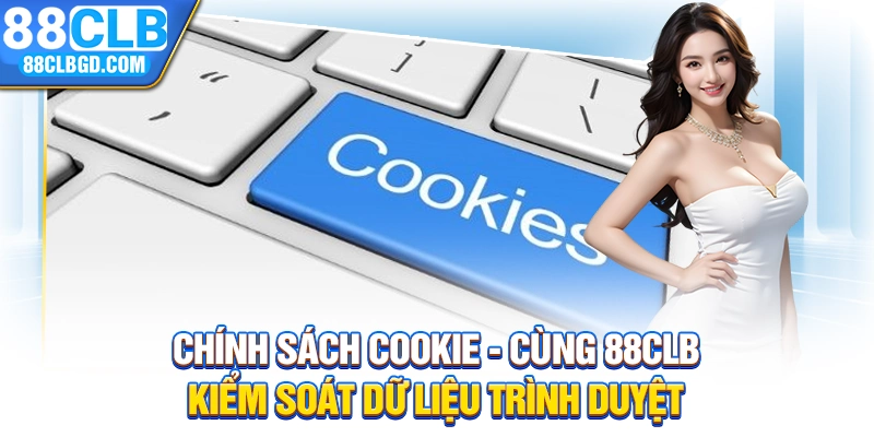 Chính Sách Cookie - Cùng 88CLB Kiểm Soát Dữ Liệu Trình Duyệt