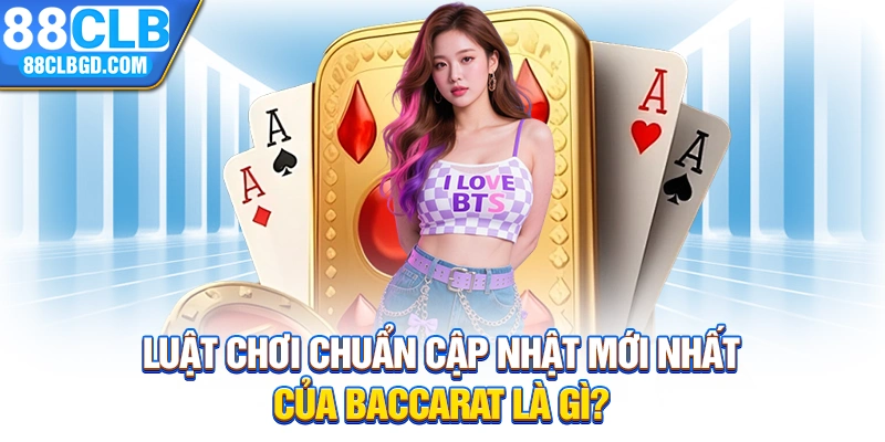 Luật chơi chuẩn cập nhật mới nhất của Baccarat là gì?