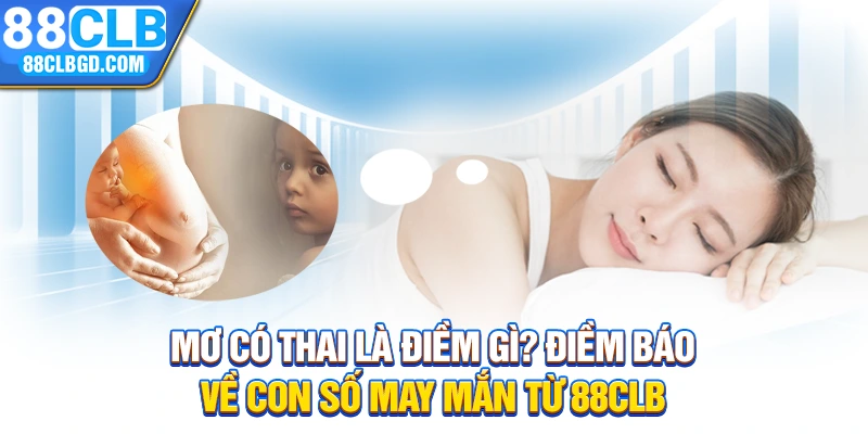 Mơ Có Thai Là Điềm Gì? Điềm Báo Về Con Số May Mắn Từ 88CLB