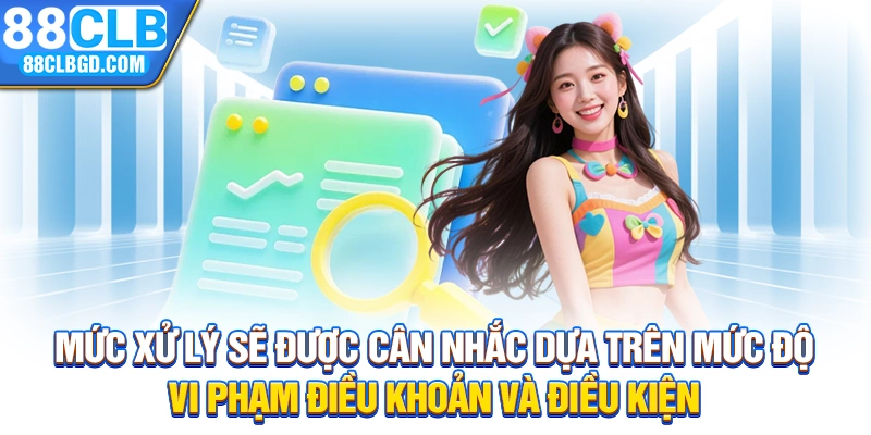 Mức xử lý sẽ được cân nhắc dựa trên mức độ vi phạm điều khoản và điều kiện