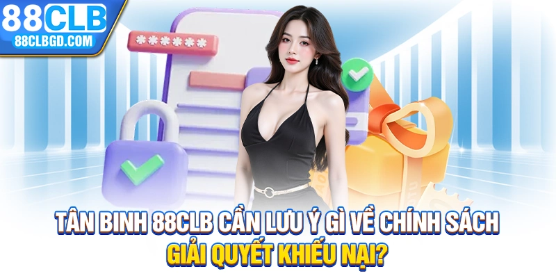 Tân binh 88CLB cần lưu ý gì về chính sách giải quyết khiếu nại?